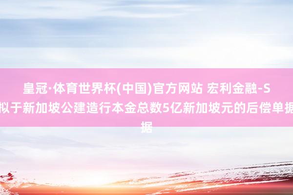 皇冠·体育世界杯(中国)官方网站 宏利金融-S拟于新加坡公建造行本金总数5亿新加坡元的后偿单据