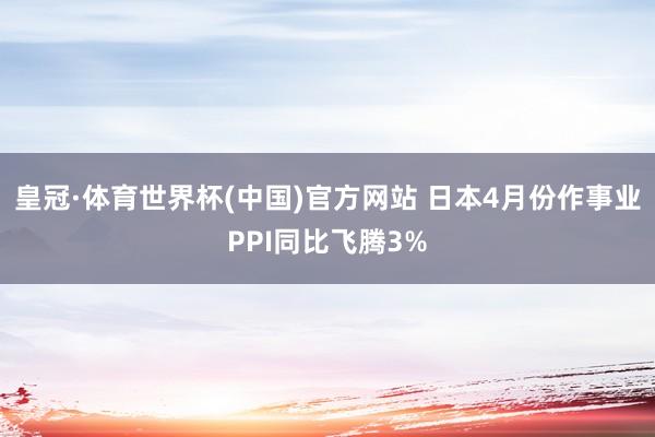 皇冠·体育世界杯(中国)官方网站 日本4月份作事业PPI同比飞腾3%