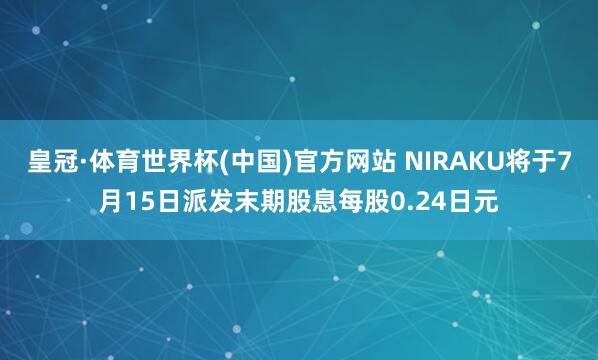 皇冠·体育世界杯(中国)官方网站 NIRAKU将于7月15日派发末期股息每股0.24日元