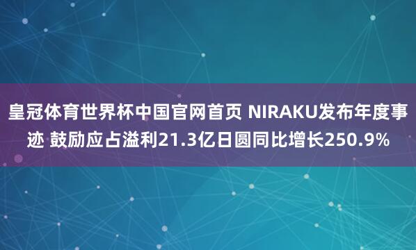 皇冠体育世界杯中国官网首页 NIRAKU发布年度事迹 鼓励应占溢利21.3亿日圆同比增长250.9%