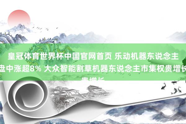 皇冠体育世界杯中国官网首页 乐动机器东说念主盘中涨超8% 大众智能割草机器东说念主市集权贵增长