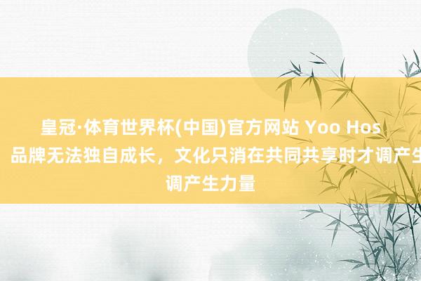 皇冠·体育世界杯(中国)官方网站 Yoo Hosung:品牌无法独自成长,文化只消在共同共享时才调产生力量