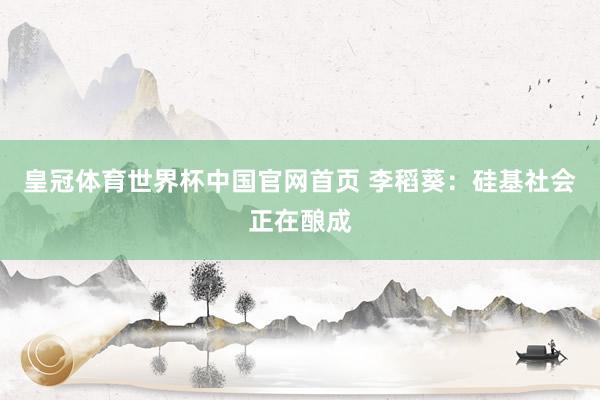 皇冠体育世界杯中国官网首页 李稻葵：硅基社会正在酿成