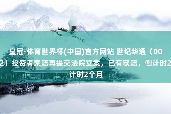 皇冠·体育世界杯(中国)官方网站 世纪华通(002602)投资者索赔再提交法院立案,已有获赔,倒计时2个月