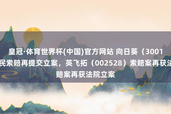 皇冠·体育世界杯(中国)官方网站 向日葵(300111)股民索赔再提交立案,英飞拓(002528)索赔案再获法院立案