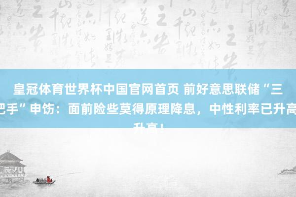 皇冠体育世界杯中国官网首页 前好意思联储“三把手”申饬:面前险些莫得原理降息,中性利率已升高!
