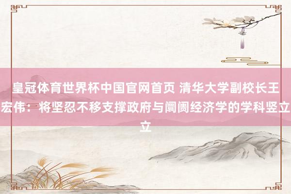 皇冠体育世界杯中国官网首页 清华大学副校长王宏伟:将坚忍不移支撑政府与阛阓经济学的学科竖立