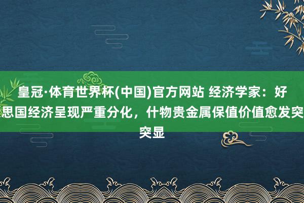 皇冠·体育世界杯(中国)官方网站 经济学家:好意思国经济呈现严重分化,什物贵金属保值价值愈发突显