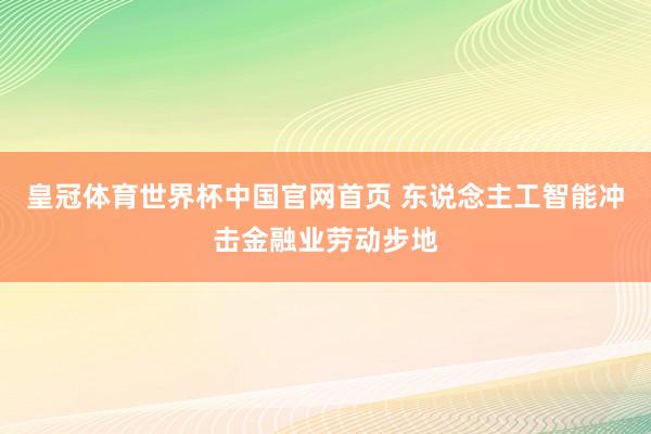 皇冠体育世界杯中国官网首页 东说念主工智能冲击金融业劳动步地