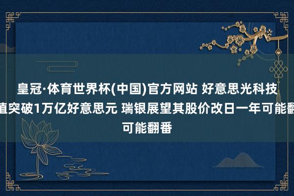 皇冠·体育世界杯(中国)官方网站 好意思光科技市值突破1万亿好意思元 瑞银展望其股价改日一年可能翻番