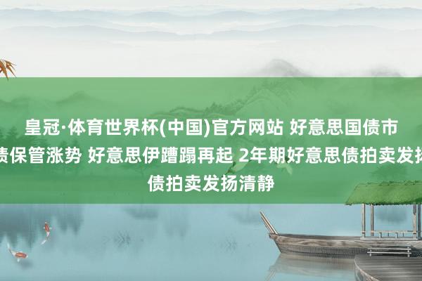 皇冠·体育世界杯(中国)官方网站 好意思国债市:国债保管涨势 好意思伊蹧蹋再起 2年期好意思债拍卖发扬清静