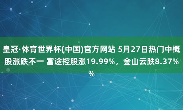 皇冠·体育世界杯(中国)官方网站 5月27日热门中概股涨跌不一 富途控股涨19.99%,金山云跌8.37%