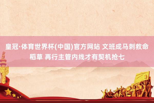 皇冠·体育世界杯(中国)官方网站 文班成马刺救命稻草 再行主管内线才有契机抢七