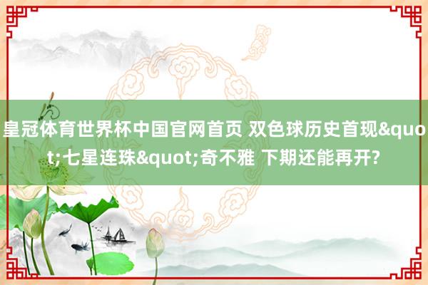 皇冠体育世界杯中国官网首页 双色球历史首现"七星连珠"奇不雅 下期还能再开?