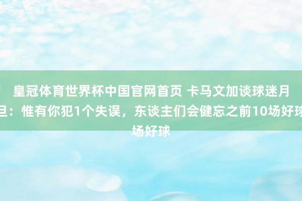 皇冠体育世界杯中国官网首页 卡马文加谈球迷月旦:惟有你犯1个失误,东谈主们会健忘之前10场好球