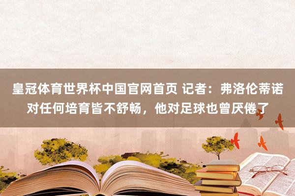 皇冠体育世界杯中国官网首页 记者:弗洛伦蒂诺对任何培育皆不舒畅,他对足球也曾厌倦了