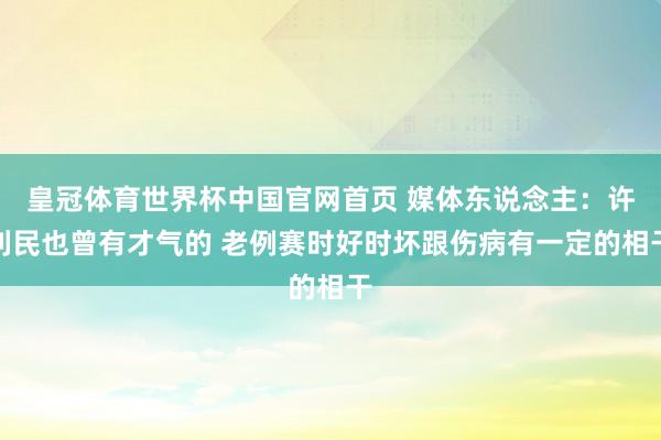 皇冠体育世界杯中国官网首页 媒体东说念主:许利民也曾有才气的 老例赛时好时坏跟伤病有一定的相干