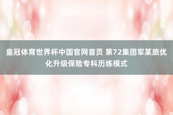 皇冠体育世界杯中国官网首页 第72集团军某旅优化升级保险专科历练模式