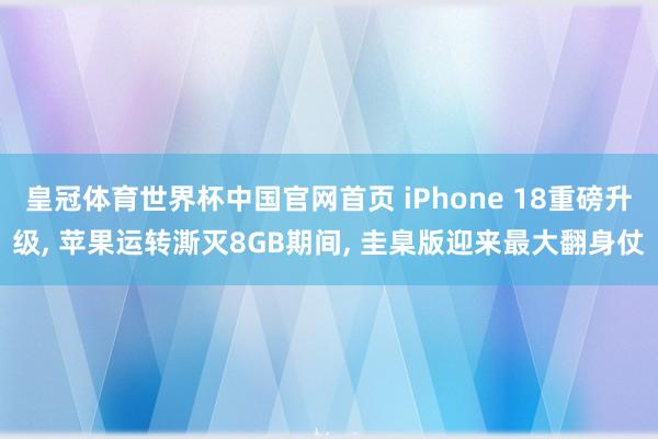 皇冠体育世界杯中国官网首页 iPhone 18重磅升级, 苹果运转澌灭8GB期间, 圭臬版迎来最大翻身仗