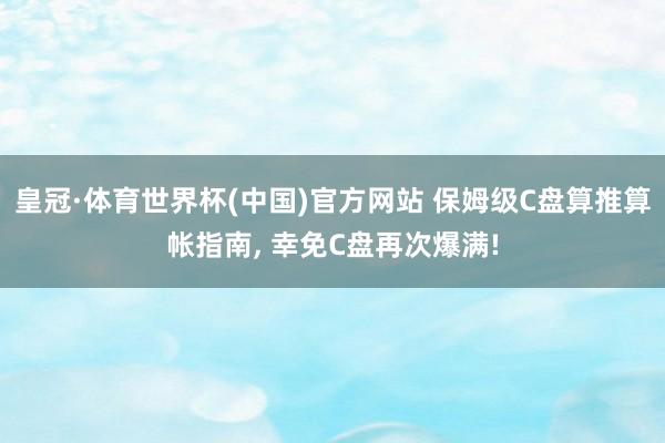 皇冠·体育世界杯(中国)官方网站 保姆级C盘算推算帐指南， 幸免C盘再次爆满!