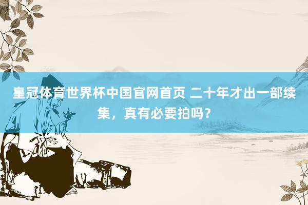 皇冠体育世界杯中国官网首页 二十年才出一部续集,真有必要拍吗?