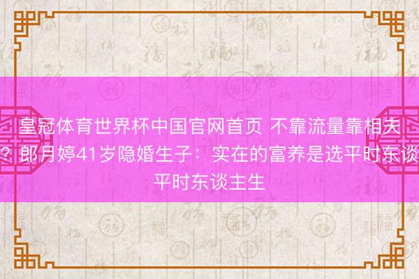 皇冠体育世界杯中国官网首页 不靠流量靠相夫教子?郎月婷41岁隐婚生子:实在的富养是选平时东谈主生