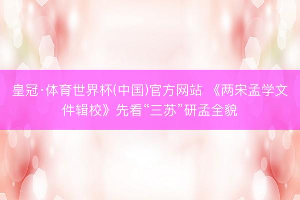皇冠·体育世界杯(中国)官方网站 《两宋孟学文件辑校》先看“三苏”研孟全貌