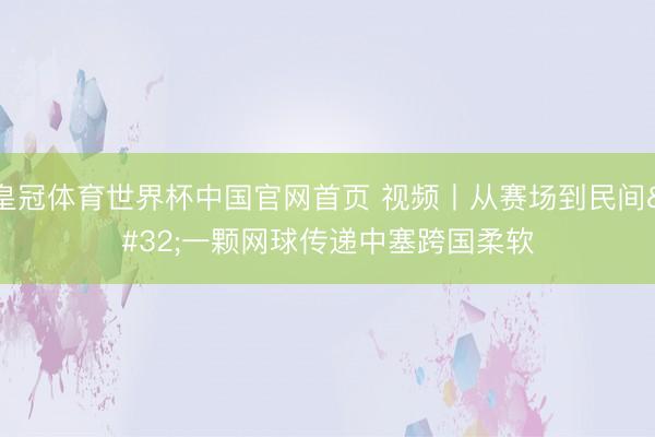 皇冠体育世界杯中国官网首页 视频丨从赛场到民间 一颗网球传递中塞跨国柔软