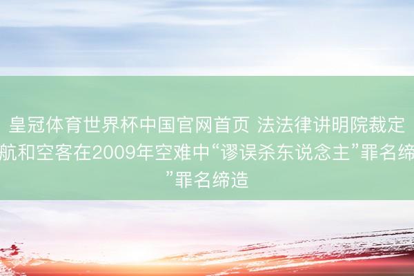 皇冠体育世界杯中国官网首页 法法律讲明院裁定法航和空客在2009年空难中“谬误杀东说念主”罪名缔造