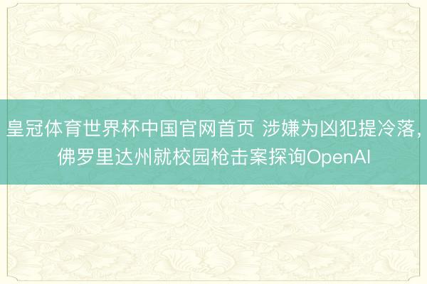 皇冠体育世界杯中国官网首页 涉嫌为凶犯提冷落,佛罗里达州就校园枪击案探询OpenAI