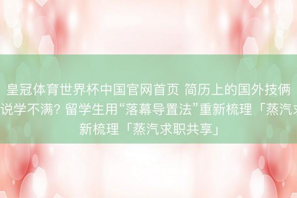 皇冠体育世界杯中国官网首页 简历上的国外技俩经历总被说学不满? 留学生用“落幕导置法”重新梳理「蒸汽求职共享」