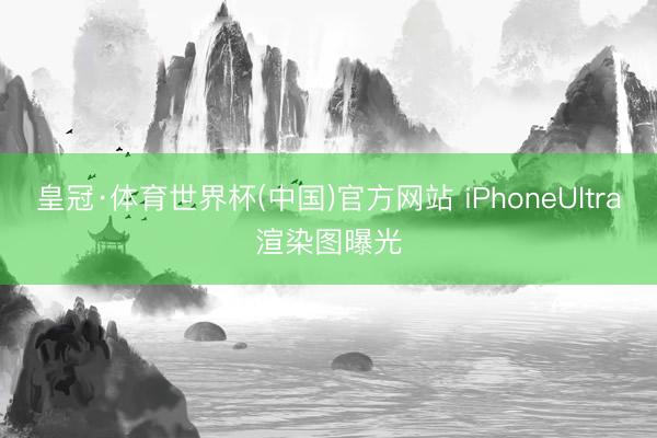 皇冠·体育世界杯(中国)官方网站 iPhoneUltra渲染图曝光