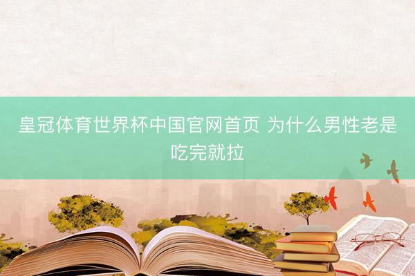 皇冠体育世界杯中国官网首页 为什么男性老是吃完就拉